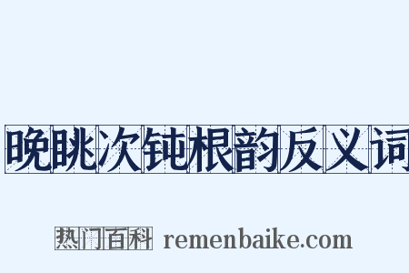 晚眺次钝根韵反义词是什么意思的图片
